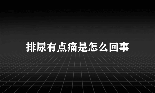 排尿有点痛是怎么回事