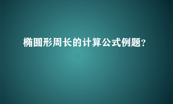 椭圆形周长的计算公式例题？