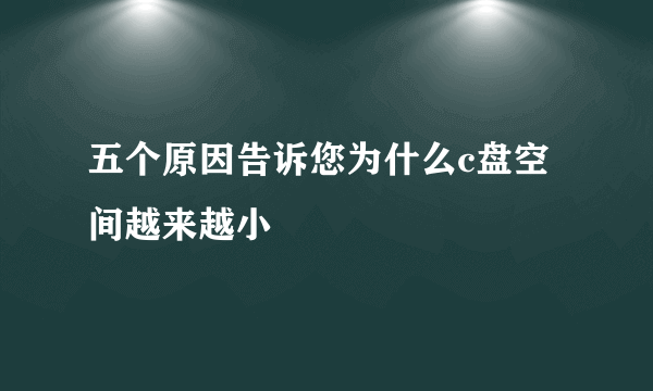 五个原因告诉您为什么c盘空间越来越小