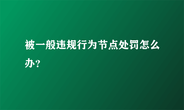 被一般违规行为节点处罚怎么办？