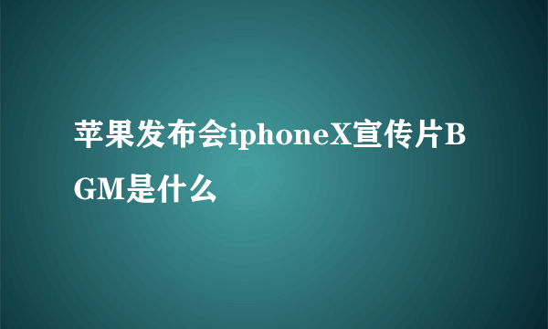 苹果发布会iphoneX宣传片BGM是什么