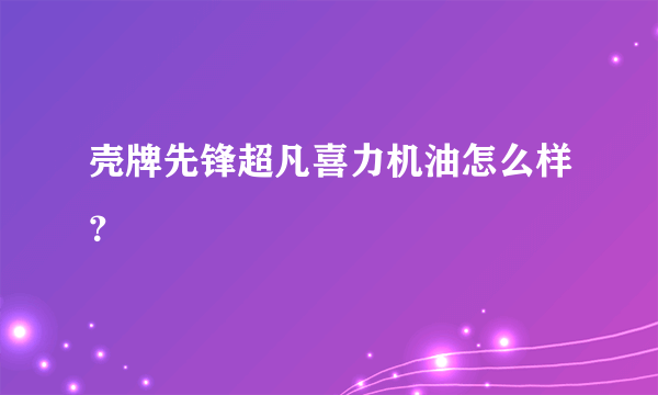 壳牌先锋超凡喜力机油怎么样？