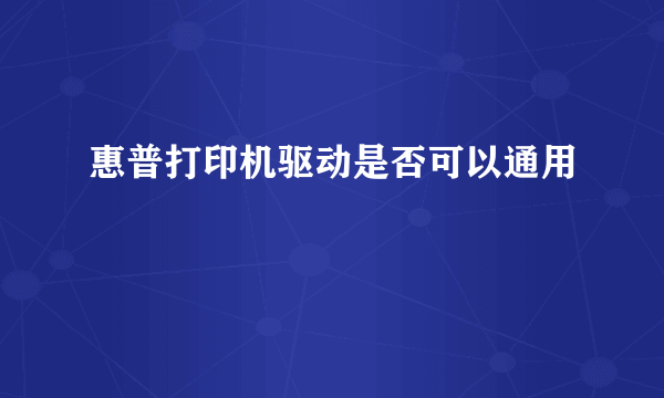 惠普打印机驱动是否可以通用