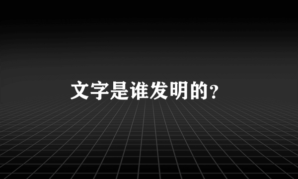 文字是谁发明的？