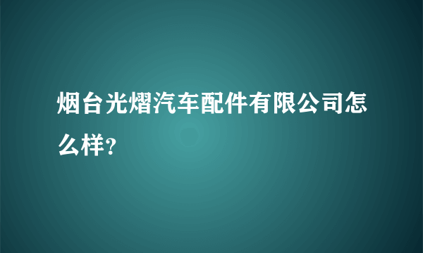 烟台光熠汽车配件有限公司怎么样？