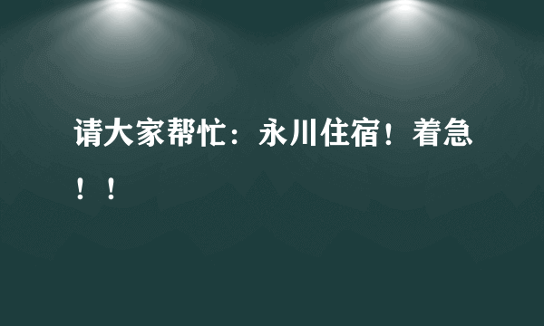 请大家帮忙：永川住宿！着急！！