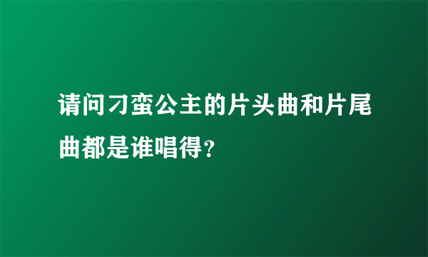 请问刁蛮公主的片头曲和片尾曲都是谁唱得？