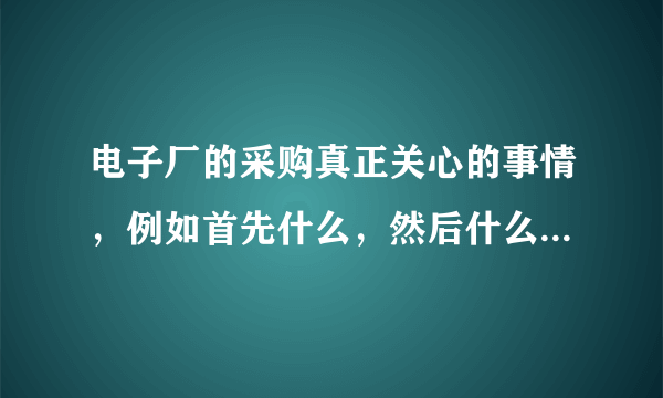 电子厂的采购真正关心的事情，例如首先什么，然后什么，再是什么