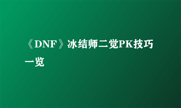 《DNF》冰结师二觉PK技巧一览