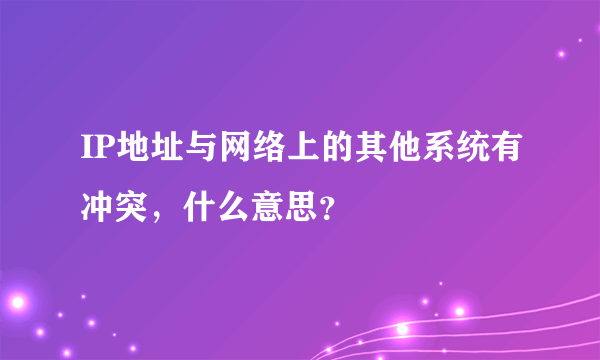 IP地址与网络上的其他系统有冲突，什么意思？