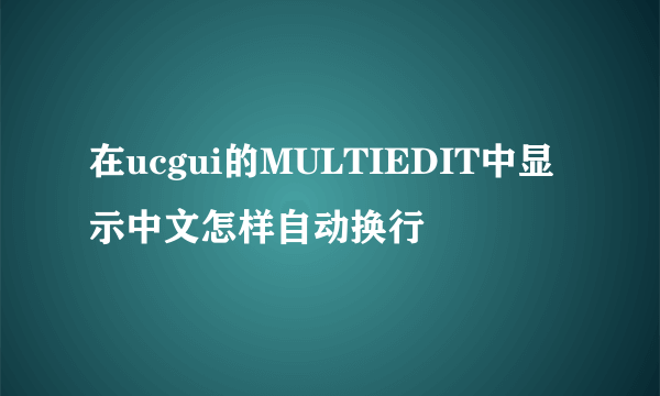 在ucgui的MULTIEDIT中显示中文怎样自动换行