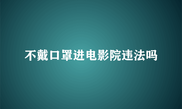 不戴口罩进电影院违法吗