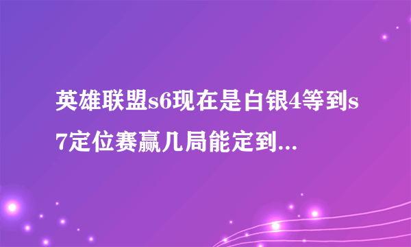 英雄联盟s6现在是白银4等到s7定位赛赢几局能定到白银四？有机会定到黄金，白金吗？