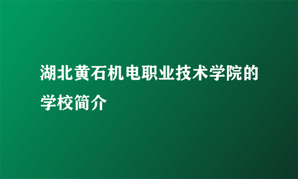 湖北黄石机电职业技术学院的学校简介