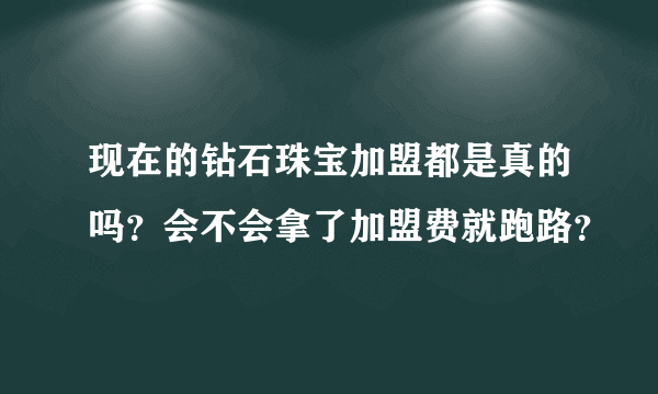 现在的钻石珠宝加盟都是真的吗？会不会拿了加盟费就跑路？