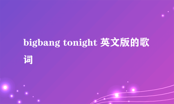 bigbang tonight 英文版的歌词