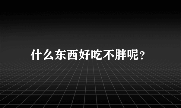 什么东西好吃不胖呢？