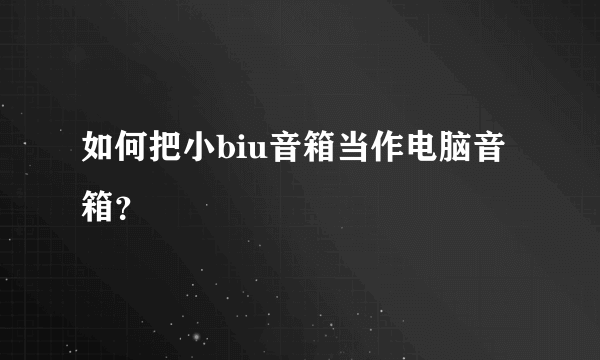 如何把小biu音箱当作电脑音箱？