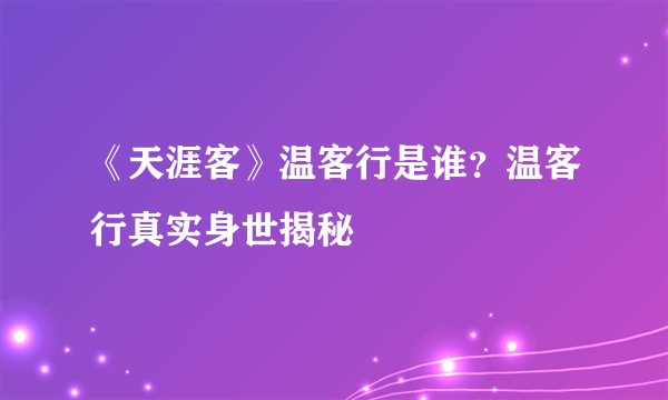 《天涯客》温客行是谁？温客行真实身世揭秘