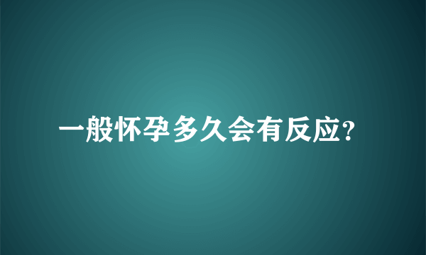 一般怀孕多久会有反应？