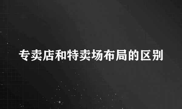 专卖店和特卖场布局的区别