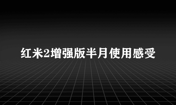 红米2增强版半月使用感受