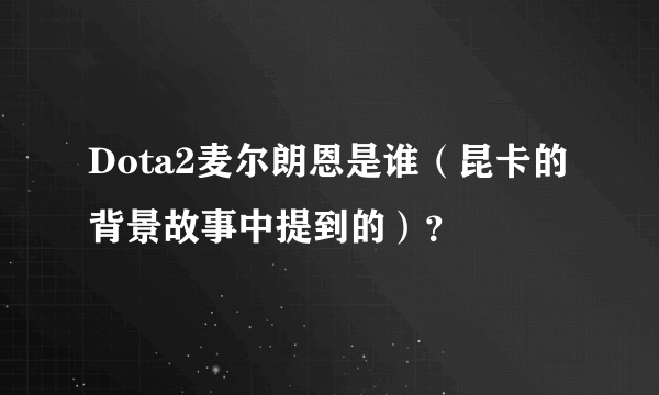 Dota2麦尔朗恩是谁（昆卡的背景故事中提到的）？