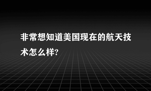 非常想知道美国现在的航天技术怎么样?