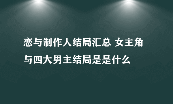 恋与制作人结局汇总 女主角与四大男主结局是是什么