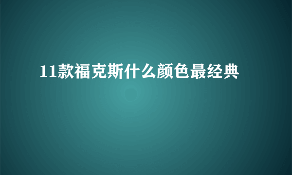 11款福克斯什么颜色最经典