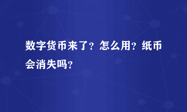 数字货币来了？怎么用？纸币会消失吗？