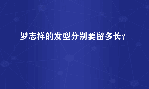 罗志祥的发型分别要留多长？