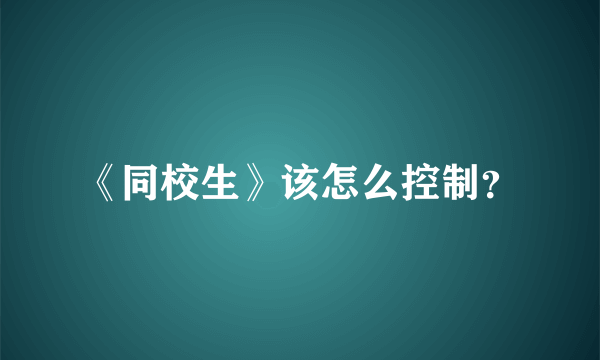 《同校生》该怎么控制？