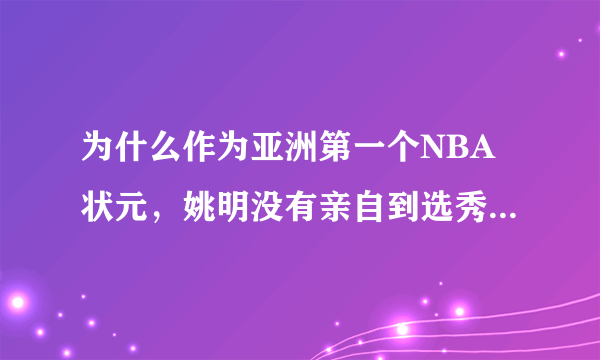 为什么作为亚洲第一个NBA状元，姚明没有亲自到选秀现场参加？你怎么看？