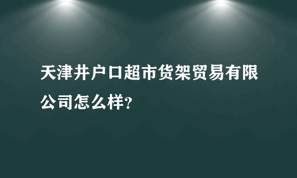 天津井户口超市货架贸易有限公司怎么样？