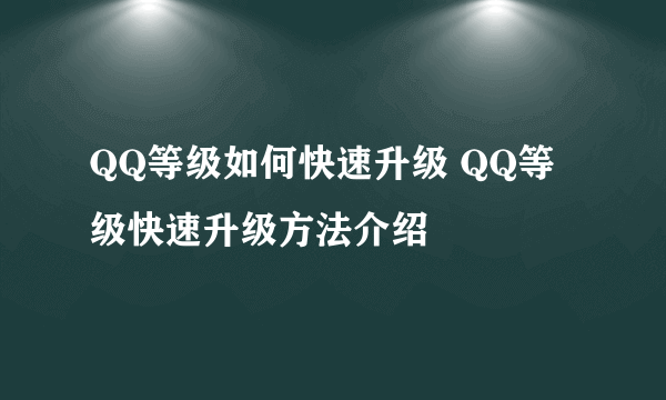 QQ等级如何快速升级 QQ等级快速升级方法介绍