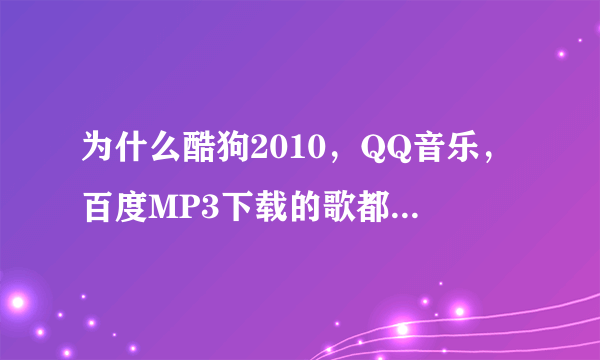 为什么酷狗2010，QQ音乐，百度MP3下载的歌都没办法下载到手机里面？