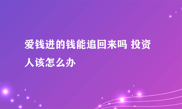 爱钱进的钱能追回来吗 投资人该怎么办