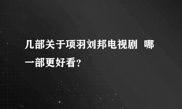 几部关于项羽刘邦电视剧  哪一部更好看？