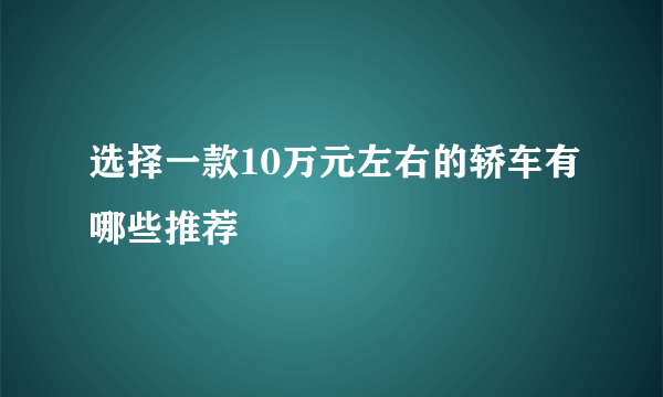 选择一款10万元左右的轿车有哪些推荐