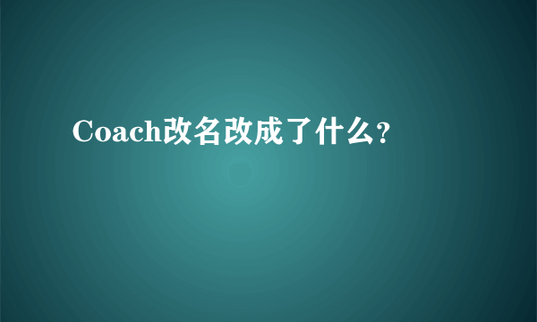 Coach改名改成了什么？