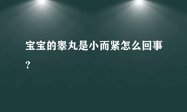 宝宝的睾丸是小而紧怎么回事？