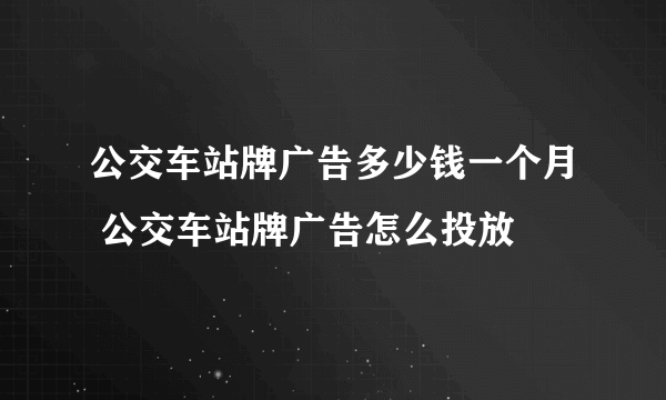 公交车站牌广告多少钱一个月 公交车站牌广告怎么投放