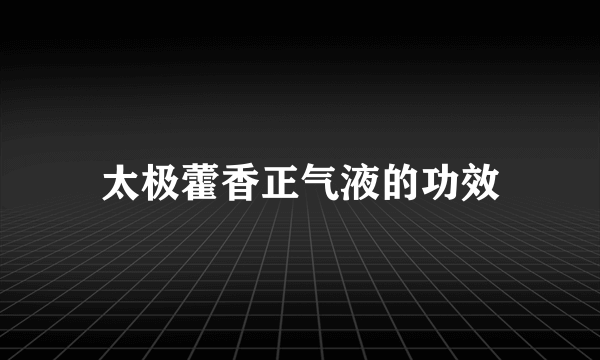 太极藿香正气液的功效