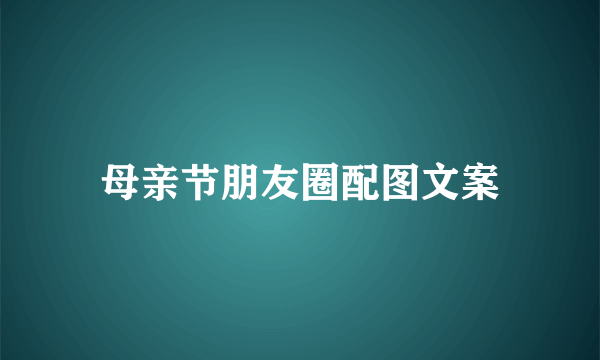 母亲节朋友圈配图文案