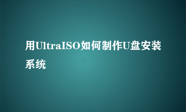 用UltraISO如何制作U盘安装系统