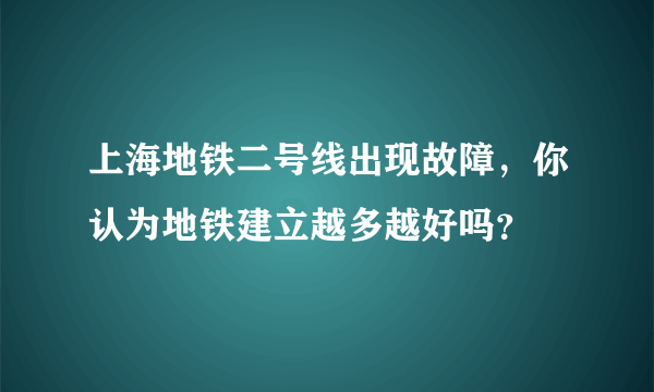 上海地铁二号线出现故障，你认为地铁建立越多越好吗？