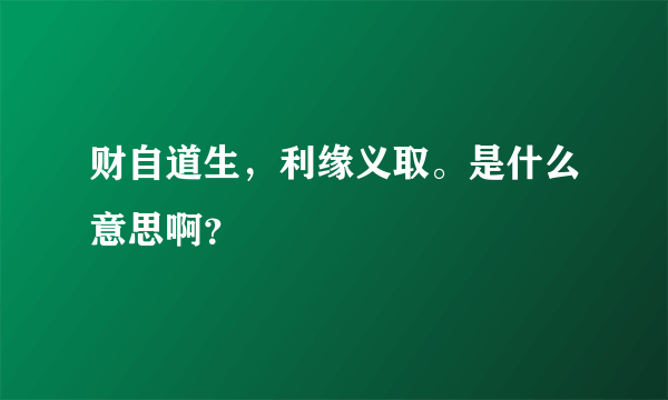 财自道生，利缘义取。是什么意思啊？