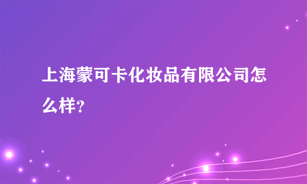 上海蒙可卡化妆品有限公司怎么样？