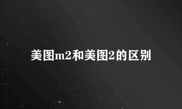 美图m2和美图2的区别